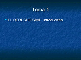 Tema 1Tema 1
 EL DERECHO CIVIL: introducciónEL DERECHO CIVIL: introducción
 