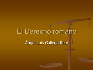 El Derecho romano
Ángel Luis Gallego Real
 
