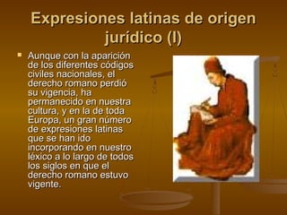 Expresiones latinas de origen
jurídico (I)


Aunque con la aparición
de los diferentes códigos
civiles nacionales, el
derecho romano perdió
su vigencia, ha
permanecido en nuestra
cultura, y en la de toda
Europa, un gran número
de expresiones latinas
que se han ido
incorporando en nuestro
léxico a lo largo de todos
los siglos en que el
derecho romano estuvo
vigente.

 