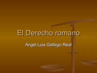 El Derecho romanoEl Derecho romano
Ángel Luis Gallego RealÁngel Luis Gallego Real
 