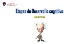 Etapas de Desarrollo cognitivo
Según Jean Piaget
 