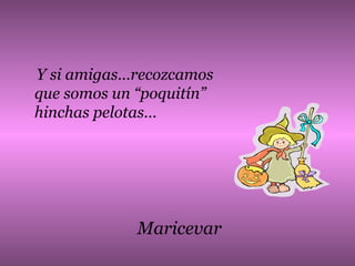 Y si amigas…recozcamos que somos un “poquitín” hinchas pelotas… Maricevar 