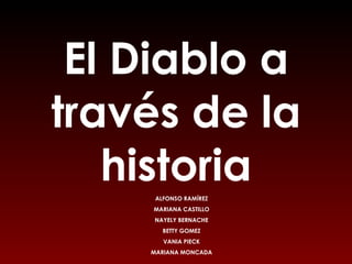 El Diablo a través de la historia ALFONSO RAMÍREZ MARIANA CASTILLO NAYELY BERNACHE BETTY GOMEZ VANIA PIECK MARIANA MONCADA 