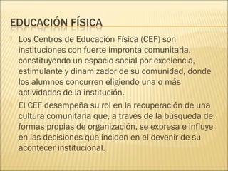  Los Centros de Educación Física (CEF) son
instituciones con fuerte impronta comunitaria,
constituyendo un espacio social...