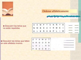 Ordenar alfabéticamente  Descubrir las letras que faltan en este alfabeto inverso. Descubrir las letras que no están repetidas. 