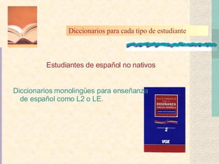 Estudiantes de español no nativos Diccionarios monolingües para enseñanza de español como L2 o LE. Diccionarios para cada tipo de estudiante 