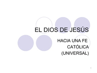 EL DIOS DE JESÚS HACIA UNA FE  CATÓLICA (UNIVERSAL) 