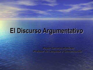 El Discurso Argumentativo Paulo Carreras Martínez Profesor de Lenguaje y Comunicación 