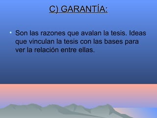 C) GARANTÍA:C) GARANTÍA:
• Son las razones que avalan la tesis. Ideas
que vinculan la tesis con las bases para
ver la relación entre ellas.
 