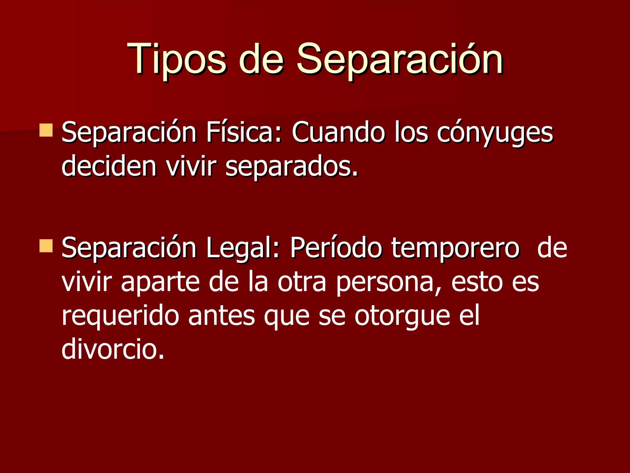 Tipos de Separación Separación Física: Cuando los cónyuges deciden vivir separados. Separación Legal: Período temporero  de vivir aparte de la otra persona, esto es requerido antes que se otorgue el divorcio. 
