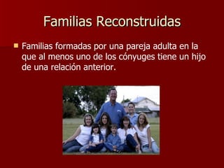 Familias Reconstruidas Familias formadas por una pareja  adulta en la que al menos uno de los cónyuges tiene un hijo de una relación anterior.   