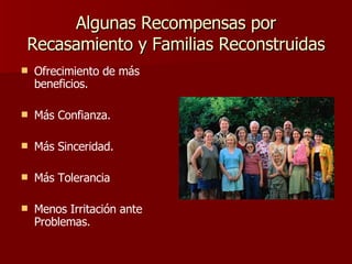 Algunas Recompensas por Recasamiento y Familias Reconstruidas Ofrecimiento de más beneficios. Más Confianza. Más Sinceridad. Más Tolerancia Menos Irritación ante Problemas. 