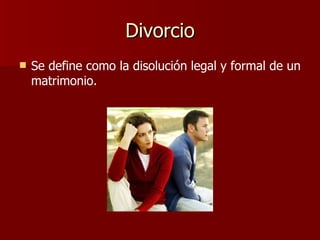 Divorcio Se define como la disolución legal y formal de un matrimonio.   