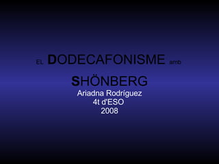 EL   D ODECAFONISME  amb  S HÖNBERG Ariadna Rodríguez 4t d'ESO  2008 