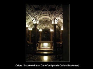 Cripta “Scurolo di san Carlo" (cripta de Carlos Borromeo)  