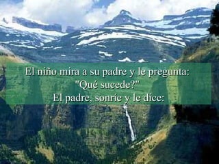 El niño mira a su padre y le pregunta:  "Qué sucede?"  El padre, sonríe y le dice: 
