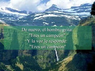 De nuevo, el hombre grita:  "Eres un campeón"  Y la voz le responde:  "Eres un campeón" 