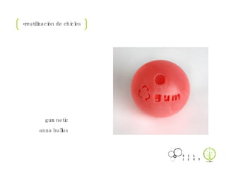 -reutilización de chicles gumnetic anna bullus 