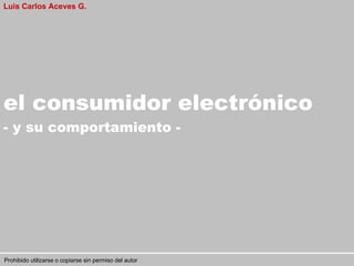 El e-Consumidor  - y su comportamiento - Luis Carlos Aceves G. 