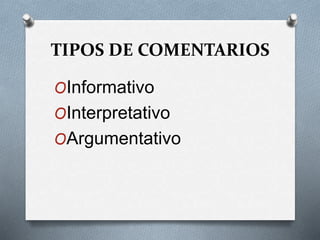 TIPOS DE COMENTARIOS
OInformativo
OInterpretativo
OArgumentativo
 