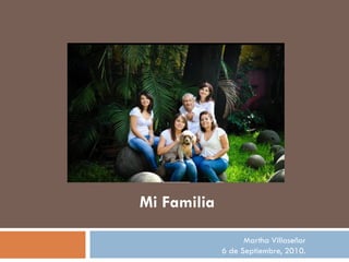 Mi Familia

                   Martha Villaseñor
             6 de Septiembre, 2010.
 
