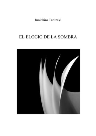 Junichiro Tanizaki



EL ELOGIO DE LA SOMBRA




       BLACKS NOTEBOOKS
            EDITORIAL
 