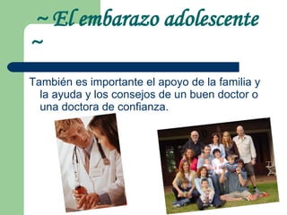 ~ El embarazo adolescente  ~ También es importante el apoyo de la familia y la ayuda y los consejos de un buen doctor o una doctora de confianza. 
