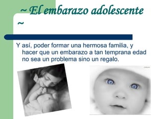 ~ El embarazo adolescente  ~ Y así, poder formar una hermosa familia, y hacer que un embarazo a tan temprana edad no sea un problema sino un regalo. 