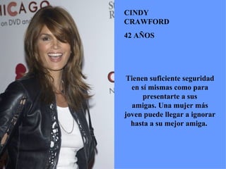 CINDY CRAWFORD 42 AÑOS Tienen suficiente seguridad en sí mismas como para presentarte a sus amigas. Una mujer más joven puede llegar a ignorar hasta a su mejor amiga.  