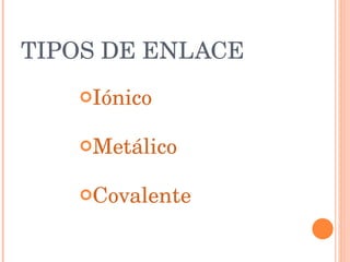 TIPOS DE ENLACE Iónico Metálico Covalente 