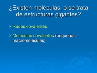 ¿Existen moléculas, o se trata de estructuras gigantes? Redes covalentes Moléculas covalentes  (pequeñas - macromoléculas) 
