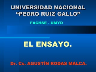 UNIVERSIDAD NACIONAL “PEDRO RUIZ GALLO” EL ENSAYO. FACHSE - UMYD Dr. Cs. AGUSTÍN RODAS MALCA. 