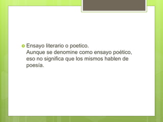  Ensayo literario o poetico.
Aunque se denomine como ensayo poético,
eso no significa que los mismos hablen de
poesía.
 