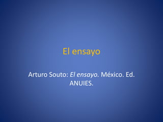 El ensayo
Arturo Souto: El ensayo. México. Ed.
ANUIES.
 