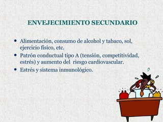 Alimentación, consumo de alcohol y tabaco, sol, ejercicio físico, etc. Patrón conductual tipo A (tensión, competitividad, estrés) y aumento del  riesgo cardiovascular. Estrés y sistema inmunológico. ENVEJECIMIENTO SECUNDARIO 