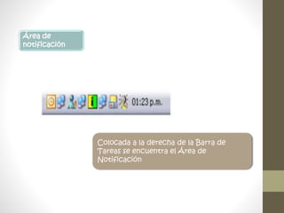 Área de
notificación
Colocada a la derecha de la Barra de
Tareas se encuentra el Área de
Notificación
 