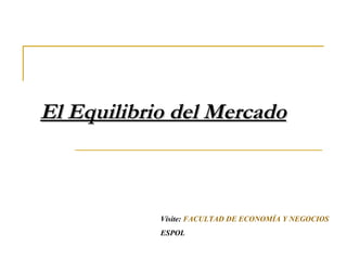 El Equilibrio del Mercado Visite:  FACULTAD DE ECONOMÍA Y NEGOCIOS ESPOL 