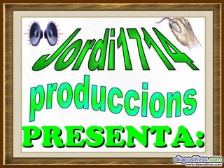 PRESENTA: Jordi1714  produccions  