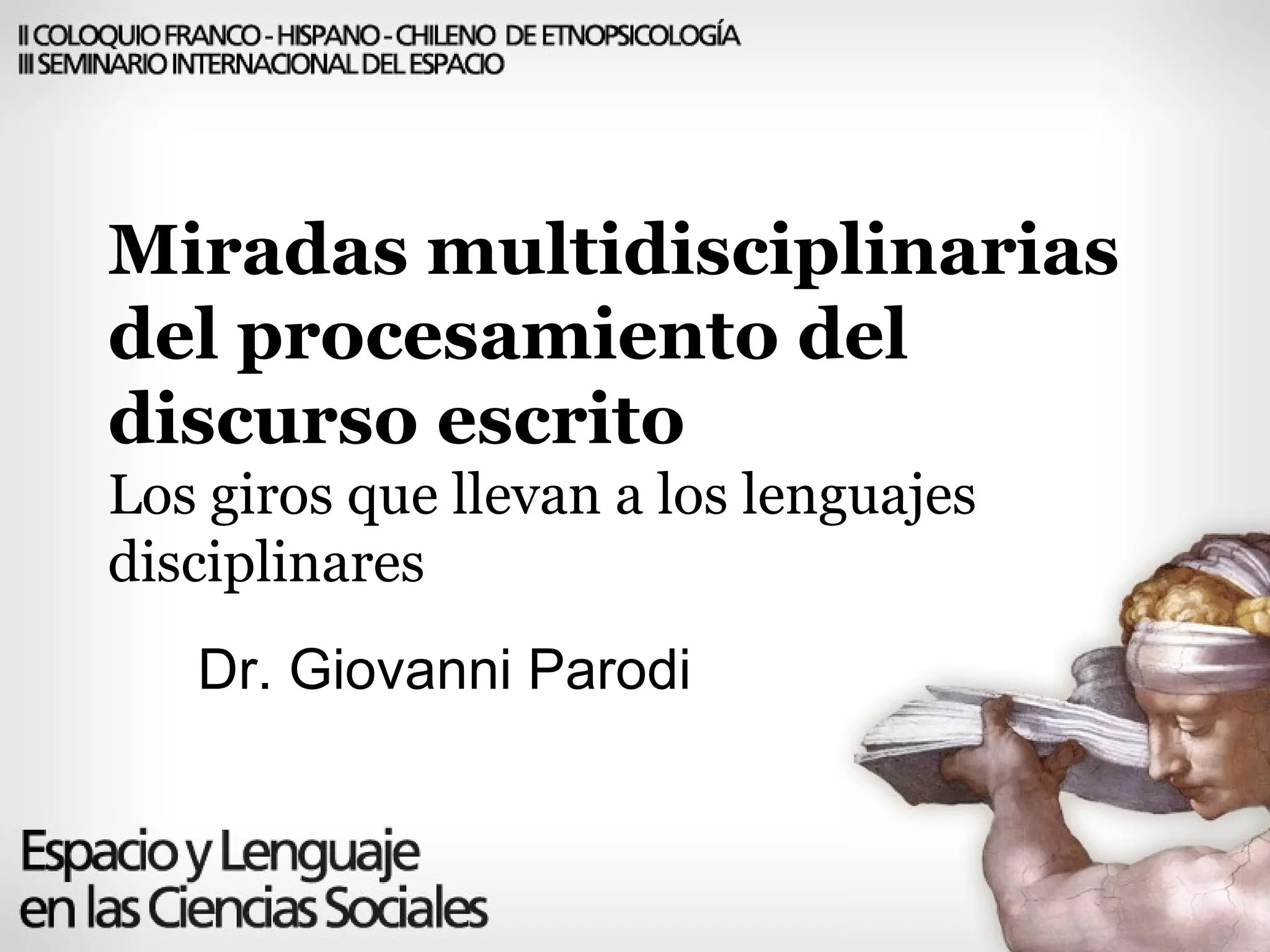 Miradas multidisciplinarias del procesamiento del discurso escrito  Los giros que llevan a los lenguajes disciplinares Dr. Giovanni Parodi  