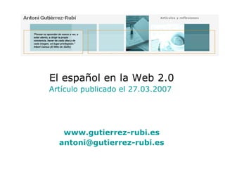 El español en la Web 2.0 Artículo publicado el 27.03.2007  www.gutierrez-rubi.es [email_address] 