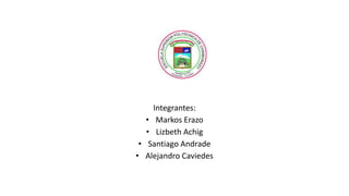 Integrantes:
• Markos Erazo
• Lizbeth Achig
• Santiago Andrade
• Alejandro Caviedes
 