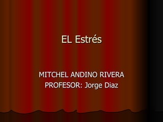 EL Estrés MITCHEL ANDINO RIVERA PROFESOR: Jorge Diaz 