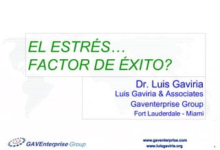 EL ESTRÉS…  FACTOR DE ÉXITO? Dr. Luis Gaviria Luis Gaviria & Associates Gaventerprise Group Fort Lauderdale - Miami 