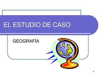 EL ESTUDIO DE CASO GEOGRAFÍA 