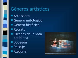 Géneros artísticos Arte sacro Género mitológico Género histórico Retrato Escenas de la vida cotidiana Bodegón Paisaje Alegoría 