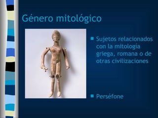 Género mitológico Sujetos relacionados con la mitología griega, romana o de otras civilizaciones Perséfone 
