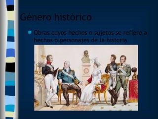 Género histórico Obras cuyos hechos o sujetos se refiere a hechos o personajes de la historia 