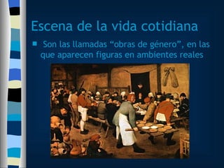 Escena de la vida cotidiana Son las llamadas “obras de género”, en las que aparecen figuras en ambientes reales 