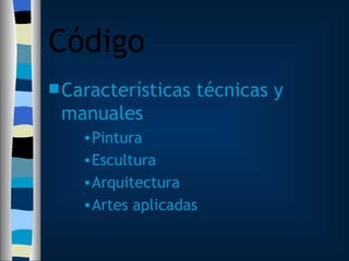 Código Características técnicas y manuales Pintura Escultura Arquitectura Artes aplicadas 