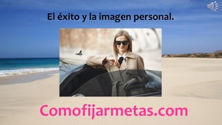 Comofijarmetas.com
El éxito y la imagen personal.
 